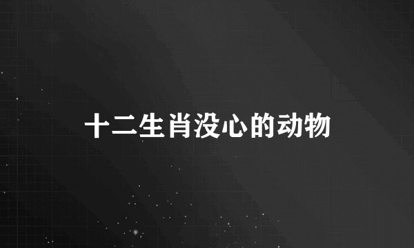 十二生肖没心的动物