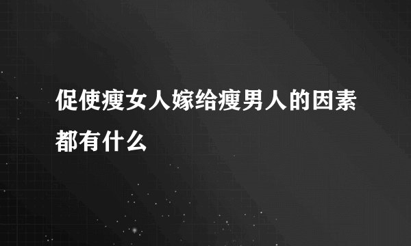 促使瘦女人嫁给瘦男人的因素都有什么