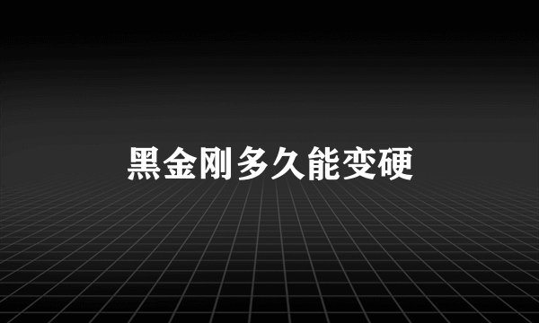 黑金刚多久能变硬