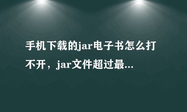 手机下载的jar电子书怎么打不开，jar文件超过最大值 是什么意思？该怎么办？