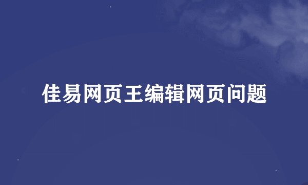 佳易网页王编辑网页问题