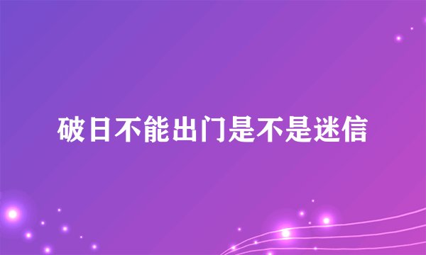 破日不能出门是不是迷信