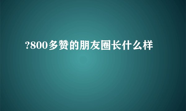 ?800多赞的朋友圈长什么样