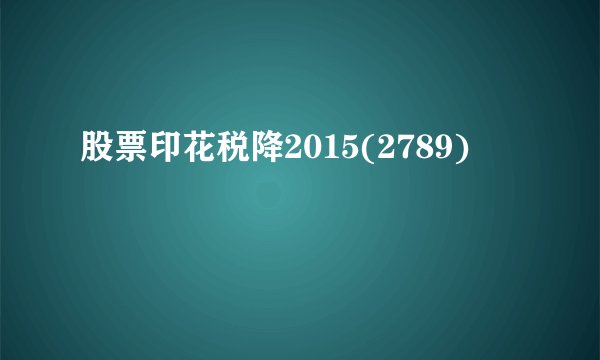股票印花税降2015(2789)
