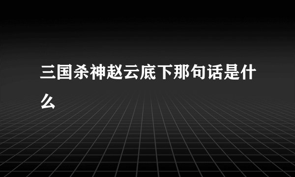 三国杀神赵云底下那句话是什么
