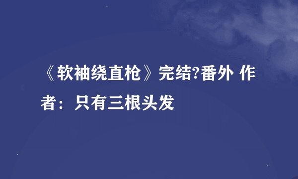 《软袖绕直枪》完结?番外 作者:只有三根头发
