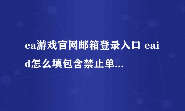 ea游戏官网邮箱登录入口 eaid怎么填包含禁止单词或字符