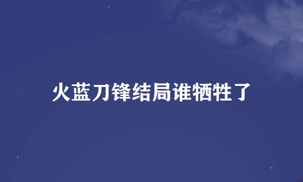 火蓝刀锋结局谁牺牲了