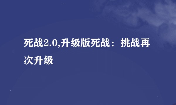 死战2.0,升级版死战：挑战再次升级