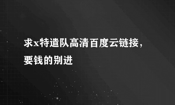 求x特遣队高清百度云链接，要钱的别进