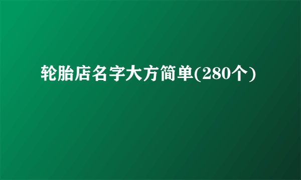 轮胎店名字大方简单(280个)