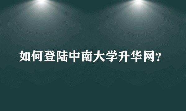 如何登陆中南大学升华网?