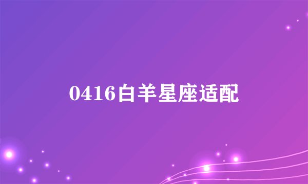 0416白羊星座适配