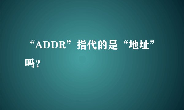 “ADDR”指代的是“地址”吗？