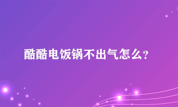 酷酷电饭锅不出气怎么？