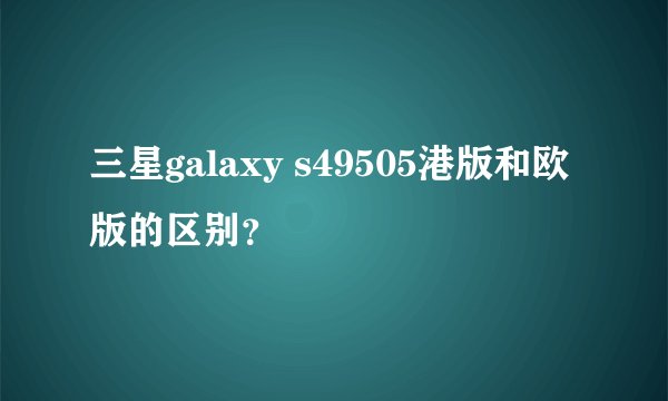 三星galaxy s49505港版和欧版的区别?