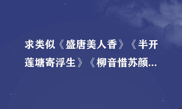 求类似《盛唐美人香》《半开莲塘寄浮生》《柳音惜苏颜》这类文笔清新、结局HE的仙侠小说