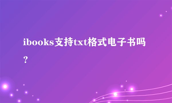 ibooks支持txt格式电子书吗？