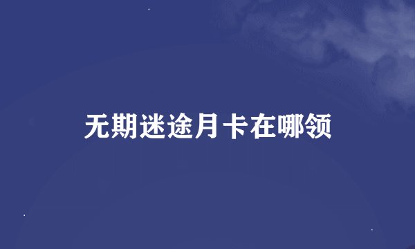 无期迷途月卡在哪领