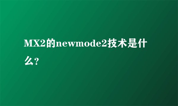 MX2的newmode2技术是什么?