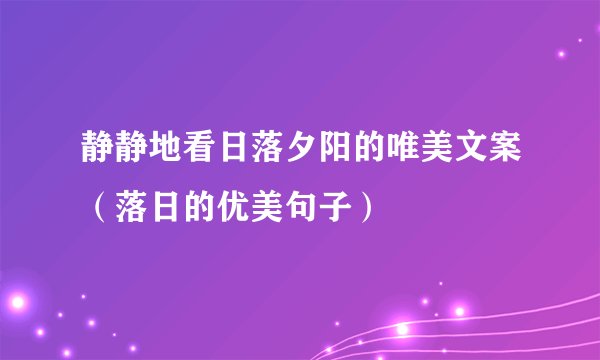 静静地看日落夕阳的唯美文案（落日的优美句子）