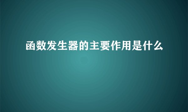 函数发生器的主要作用是什么