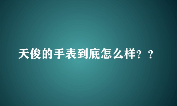 天俊的手表到底怎么样？？