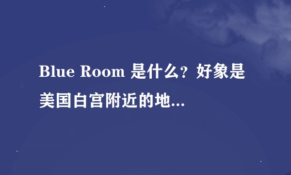 Blue Room 是什么？好象是美国白宫附近的地方，请指教！