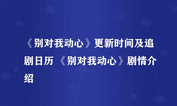《别对我动心》更新时间及追剧日历 《别对我动心》剧情介绍