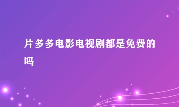 片多多电影电视剧都是免费的吗