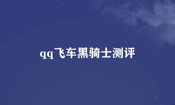 qq飞车黑骑士测评