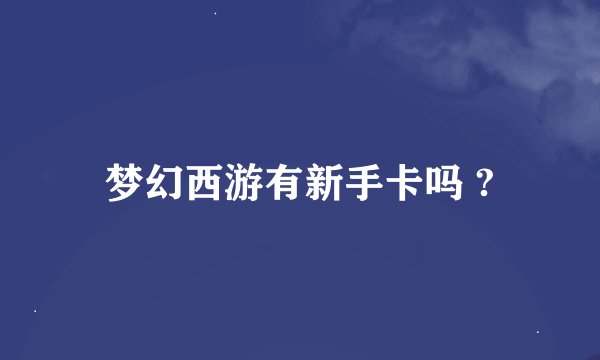 梦幻西游有新手卡吗 ?