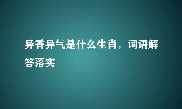 异香异气是什么生肖，词语解答落实