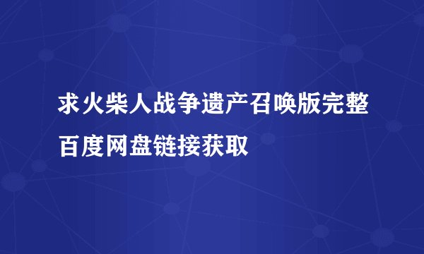 求火柴人战争遗产召唤版完整百度网盘链接获取
