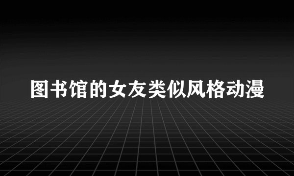 图书馆的女友类似风格动漫