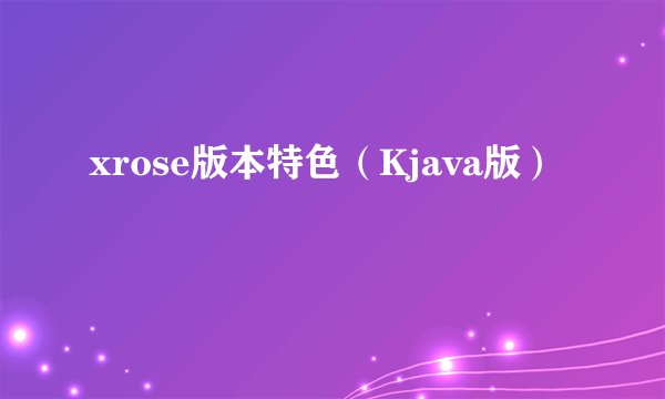 xrose版本特色（Kjava版）
