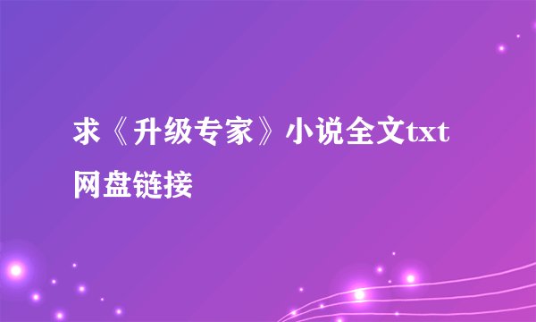 求《升级专家》小说全文txt网盘链接