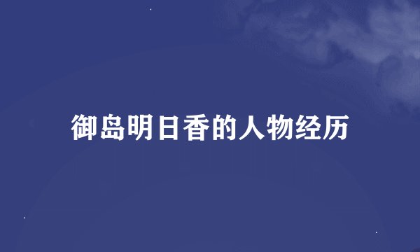 御岛明日香的人物经历