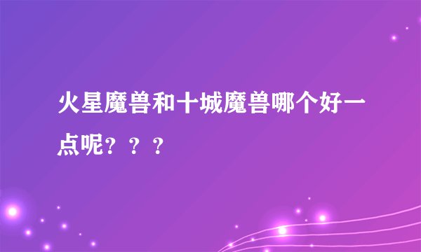 火星魔兽和十城魔兽哪个好一点呢？？？