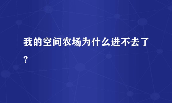 我的空间农场为什么进不去了？