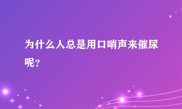 为什么人总是用口哨声来催尿呢?