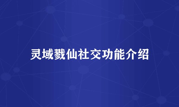 灵域戮仙社交功能介绍
