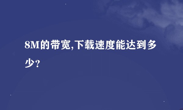 8M的带宽,下载速度能达到多少？