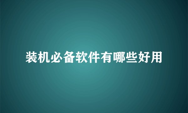 装机必备软件有哪些好用