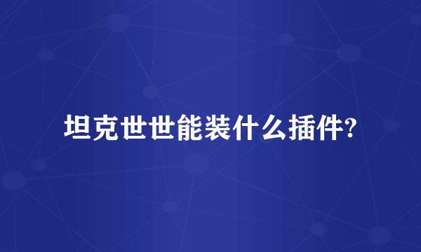坦克世世能装什么插件?