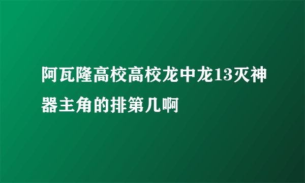 阿瓦隆高校高校龙中龙13灭神器主角的排第几啊