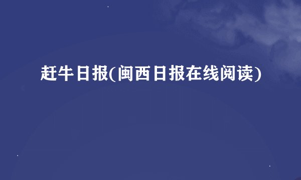 赶牛日报(闽西日报在线阅读)