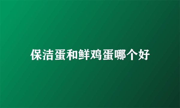保洁蛋和鲜鸡蛋哪个好