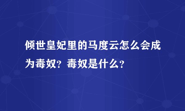 倾世皇妃里的马度云怎么会成为毒奴？毒奴是什么？