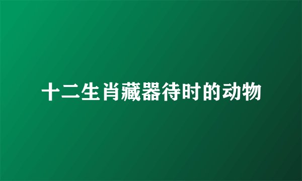 十二生肖藏器待时的动物